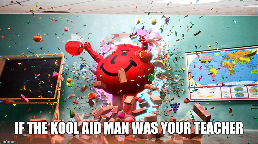 kool aid man | IF THE KOOL AID MAN WAS YOUR TEACHER | image tagged in kool aid man,kool aid,memes | made w/ Imgflip meme maker