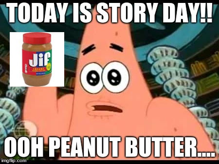 Patrick Says | TODAY IS STORY DAY!! OOH PEANUT BUTTER.... | image tagged in memes,patrick says | made w/ Imgflip meme maker