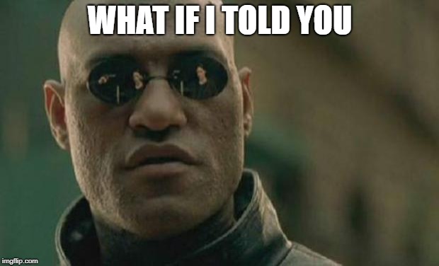 Matrix Morpheus | WHAT IF I TOLD YOU | image tagged in matrix morpheus | made w/ Imgflip meme maker