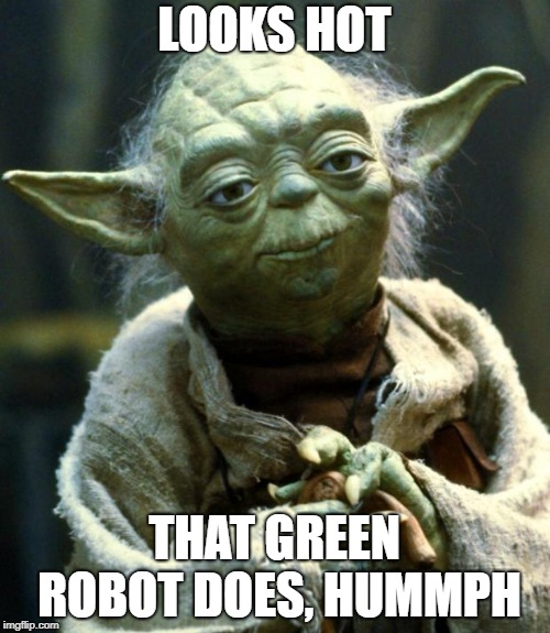 Star Wars Yoda Meme | LOOKS HOT THAT GREEN ROBOT DOES, HUMMPH | image tagged in memes,star wars yoda | made w/ Imgflip meme maker