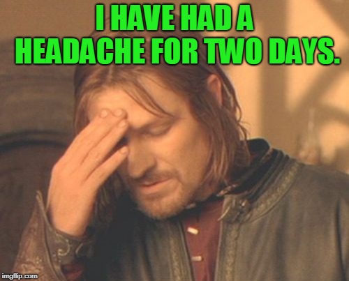 The change in weather gets me every time! | I HAVE HAD A HEADACHE FOR TWO DAYS. | image tagged in memes,frustrated boromir,nixieknox | made w/ Imgflip meme maker