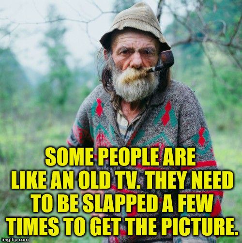 Old school, like TV's with rabbit ears. | SOME PEOPLE ARE LIKE AN OLD TV. THEY NEED TO BE SLAPPED A FEW TIMES TO GET THE PICTURE. | image tagged in memes,old school,batman slapping robin,television,funny,angry old man | made w/ Imgflip meme maker