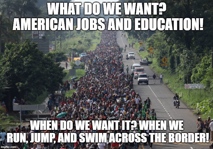 WHAT DO WE WANT? AMERICAN JOBS AND EDUCATION! WHEN DO WE WANT IT? WHEN WE RUN, JUMP, AND SWIM ACROSS THE BORDER! | image tagged in migrant caravan | made w/ Imgflip meme maker