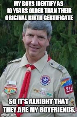 Harmless Scout Leader | MY BOYS IDENTIFY AS 10 YEARS OLDER THAN THEIR ORIGINAL BIRTH CERTIFICATE; SO IT'S ALRIGHT THAT THEY ARE MY BOYFRIENDS. | image tagged in memes,harmless scout leader | made w/ Imgflip meme maker