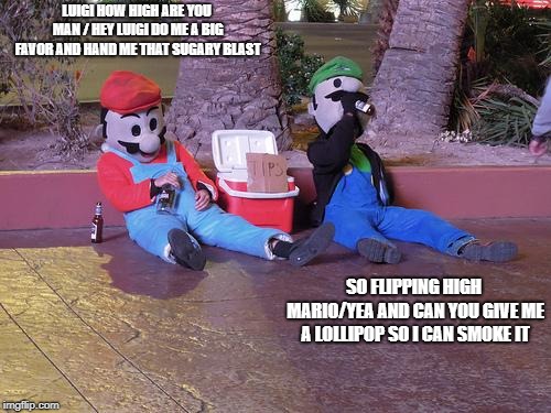 mario and luigi drunk | LUIGI HOW HIGH ARE YOU MAN
/ HEY LUIGI DO ME A BIG FAVOR AND HAND ME THAT SUGARY BLAST; SO FLIPPING HIGH MARIO/YEA AND CAN YOU GIVE ME A LOLLIPOP SO I CAN SMOKE IT | image tagged in mario and luigi drunk | made w/ Imgflip meme maker