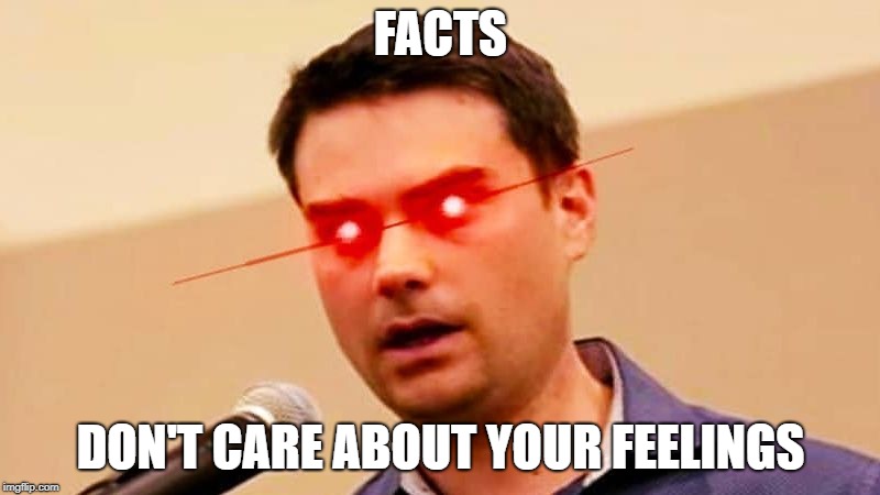 Ben Shapiro DESTROYS Liberals | FACTS DON'T CARE ABOUT YOUR FEELINGS | image tagged in ben shapiro destroys liberals | made w/ Imgflip meme maker