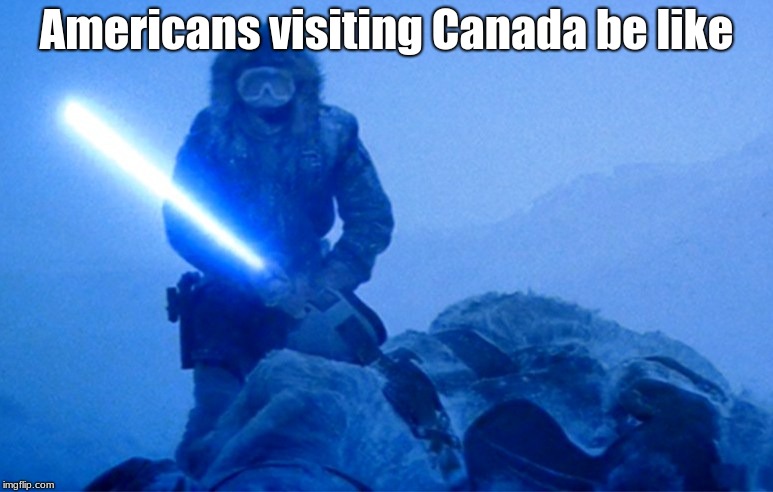 The joke is that it's colder in Canada than it is here in the US, so we'd cut open the Tauntaun and climb in for warmth | Americans visiting Canada be like | image tagged in star wars,tauntaun,lightsaber,funny,meme,sci-fi | made w/ Imgflip meme maker
