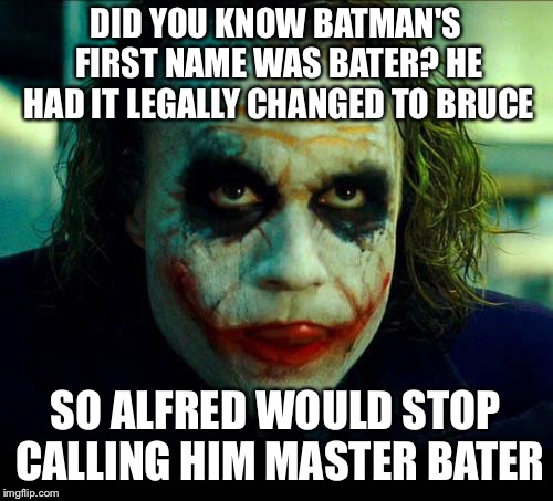 Joker. It's simple we kill the batman | DID YOU KNOW BATMAN'S FIRST NAME WAS BATER? HE HAD IT LEGALLY CHANGED TO BRUCE; SO ALFRED WOULD STOP CALLING HIM MASTER BATER | image tagged in joker it's simple we kill the batman | made w/ Imgflip meme maker