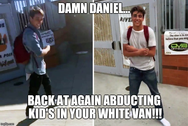 Damn daniel | DAMN DANIEL... BACK AT AGAIN ABDUCTING KID'S IN YOUR WHITE VAN!!! | image tagged in damn daniel | made w/ Imgflip meme maker