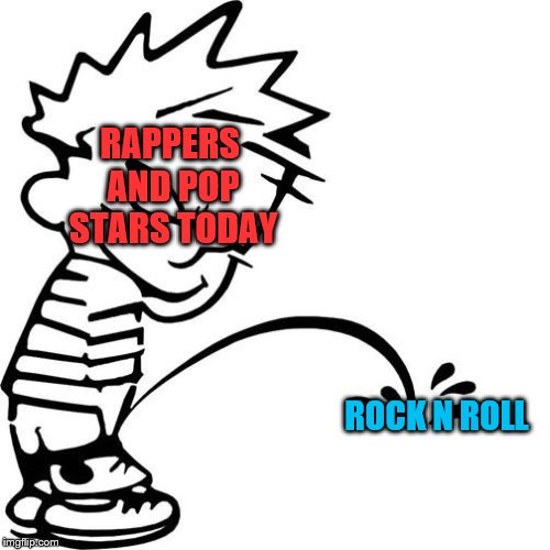 Calvin Peeing | RAPPERS AND POP STARS TODAY; ROCK N ROLL | image tagged in calvin peeing | made w/ Imgflip meme maker