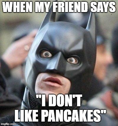 Shocked Batman | WHEN MY FRIEND SAYS; "I DON'T LIKE PANCAKES" | image tagged in shocked batman | made w/ Imgflip meme maker