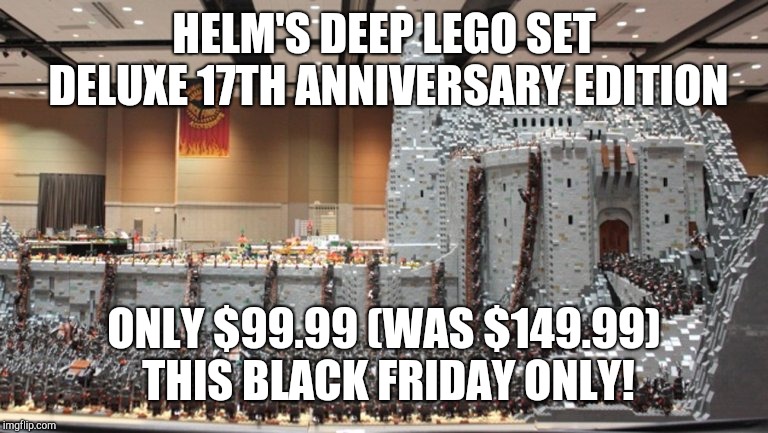 HELM'S DEEP LEGO SET DELUXE 17TH ANNIVERSARY EDITION ONLY $99.99 (WAS $149.99) THIS BLACK FRIDAY ONLY! | made w/ Imgflip meme maker