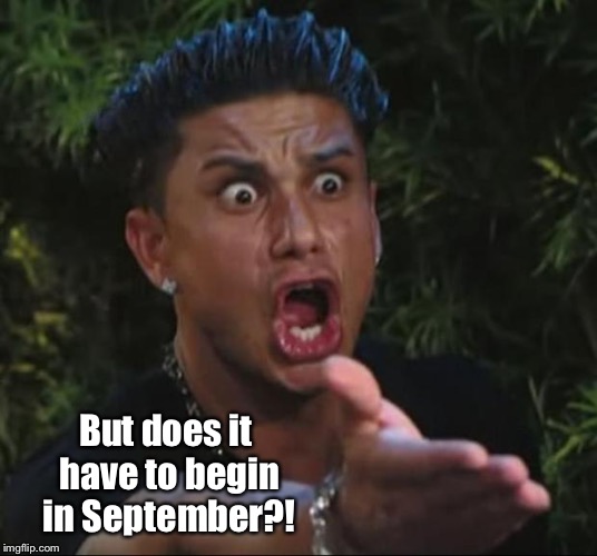 DJ Pauly D Meme | But does it have to begin in September?! | image tagged in memes,dj pauly d | made w/ Imgflip meme maker