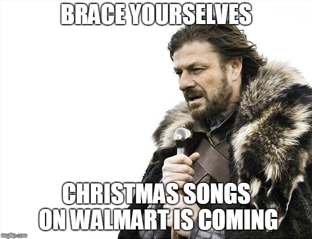Brace Yourselves X is Coming Meme | BRACE YOURSELVES CHRISTMAS SONGS ON WALMART IS COMING | image tagged in memes,brace yourselves x is coming | made w/ Imgflip meme maker