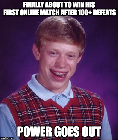 That could be it, BUT NO! | FINALLY ABOUT TO WIN HIS FIRST ONLINE MATCH AFTER 100+ DEFEATS; POWER GOES OUT | image tagged in memes,bad luck brian,videogames,online,match | made w/ Imgflip meme maker