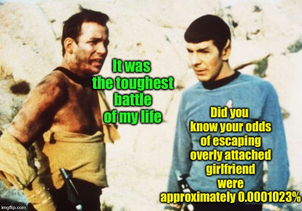 Star Trek: The Final Episode | Did you know your odds of escaping overly attached girlfriend were approximately 0.0001023%; It was the toughest battle of my life | image tagged in beat up captain kirk,overly attached girlfriend,spock,odds,epic battle | made w/ Imgflip meme maker