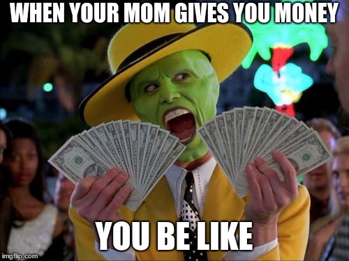 Money Money | WHEN YOUR MOM GIVES YOU MONEY; YOU BE LIKE | image tagged in memes,money money | made w/ Imgflip meme maker