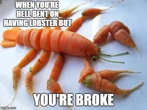 It's not gonna impress the ladies but, neither will your wallet. | WHEN YOU'RE HELL BENT ON HAVING LOBSTER BUT; YOU'RE BROKE | image tagged in lobster,broke,hungry,random | made w/ Imgflip meme maker