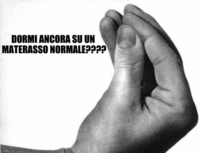 italian hand | DORMI ANCORA SU UN MATERASSO NORMALE???? | image tagged in italian hand | made w/ Imgflip meme maker