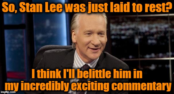 Note the sarcasm when I say "incredibly exciting" | So, Stan Lee was just laid to rest? I think I'll belittle him in my incredibly exciting commentary | image tagged in bill maher,heel,idiot,villain | made w/ Imgflip meme maker