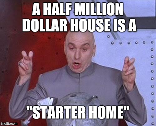 Dr Evil Laser | A HALF MILLION DOLLAR HOUSE IS A; "STARTER HOME" | image tagged in memes,dr evil laser | made w/ Imgflip meme maker
