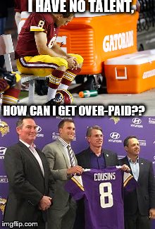 I HAVE NO TALENT, HOW CAN I GET OVER-PAID?? | image tagged in kirk cousins | made w/ Imgflip meme maker