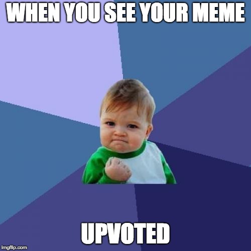 The feeling | WHEN YOU SEE YOUR MEME; UPVOTED | image tagged in memes,success kid | made w/ Imgflip meme maker