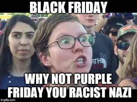 Angry sjw | BLACK FRIDAY; WHY NOT PURPLE FRIDAY YOU RACIST NAZI | image tagged in angry sjw | made w/ Imgflip meme maker