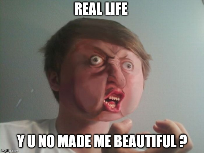Real life y u no made me beautiful | REAL LIFE; Y U NO MADE ME BEAUTIFUL ? | image tagged in y u no,real life,beautiful,beauty,memes in real life,november | made w/ Imgflip meme maker