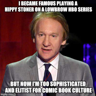 Money Changes Everything | I BECAME FAMOUS PLAYING A HIPPY STONER ON A LOWBROW HBO SERIES; BUT NOW I'M TOO SOPHISTICATED AND ELITIST FOR COMIC BOOK CULTURE | image tagged in bill maher,elitist,insults,crazy hippy | made w/ Imgflip meme maker