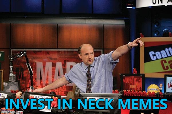 Neck memes - so hot right now... :) | INVEST IN NECK MEMES | image tagged in memes,mad money jim cramer,neck guy,imgflip trends | made w/ Imgflip meme maker