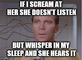 Astounded Kirk | IF I SCREAM AT HER SHE DOESN'T LISTEN BUT WHISPER IN MY SLEEP AND SHE HEARS IT | image tagged in astounded kirk | made w/ Imgflip meme maker