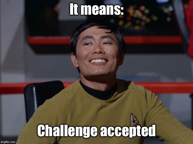 Sulu smug | It means: Challenge accepted | image tagged in sulu smug | made w/ Imgflip meme maker