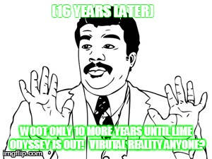 Neil deGrasse Tyson Meme | (16 YEARS LATER) WOOT ONLY 10 MORE YEARS UNTIL LIME ODYSSEY IS OUT!   VIRUTAL REALITY ANYONE? | image tagged in memes,neil degrasse tyson | made w/ Imgflip meme maker