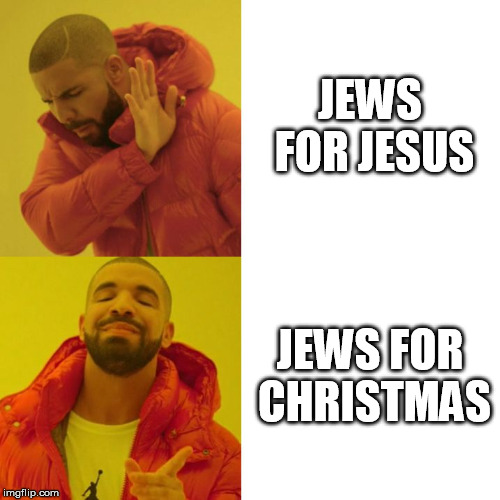 Drake Blank | JEWS FOR JESUS; JEWS FOR CHRISTMAS | image tagged in drake blank,AdviceAnimals | made w/ Imgflip meme maker