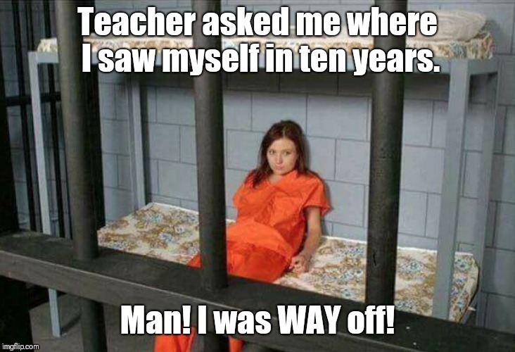 If I knew then... | Teacher asked me where I saw myself in ten years. Man! I was WAY off! | image tagged in death row inmate,memes,school,teachers | made w/ Imgflip meme maker