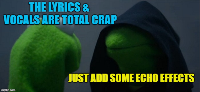 Record producer | THE LYRICS & VOCALS ARE TOTAL CRAP; JUST ADD SOME ECHO EFFECTS | image tagged in memes,evil kermit,music,funny memes | made w/ Imgflip meme maker