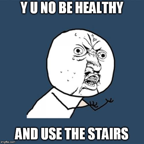 Y U No Meme | Y U NO BE HEALTHY AND USE THE STAIRS | image tagged in memes,y u no | made w/ Imgflip meme maker