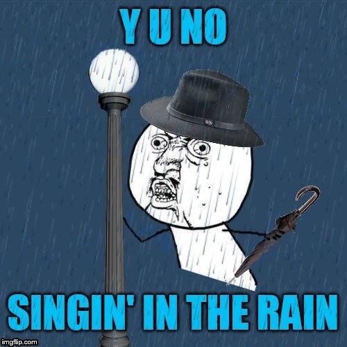I'm Memein' in the rain, Just Memein' in the rain, What a glorious feeling I'm happy again | Y U NO; SINGING IN THE RAIN | image tagged in memes,gene kelly,singing in the rain,y u no,y u november,classic movies | made w/ Imgflip meme maker