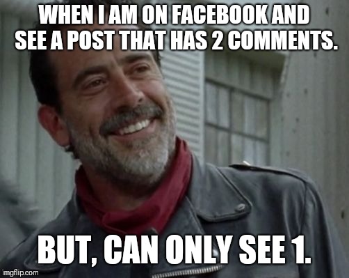 Blocked? | WHEN I AM ON FACEBOOK AND SEE A POST THAT HAS 2 COMMENTS. BUT, CAN ONLY SEE 1. | image tagged in negan,facebook,lol | made w/ Imgflip meme maker
