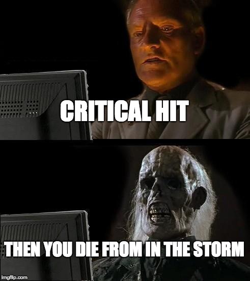 I'll Just Wait Here Meme | CRITICAL HIT THEN YOU DIE FROM IN THE STORM | image tagged in memes,ill just wait here | made w/ Imgflip meme maker