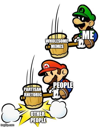 Luigi and his Meme Hammer | ME; WHOLESOME MEMES; PEOPLE; PARTISAN RHETORIC; OTHER PEOPLE | image tagged in luigi smashes mario,mario,luigi,political humor,meme,hammer | made w/ Imgflip meme maker