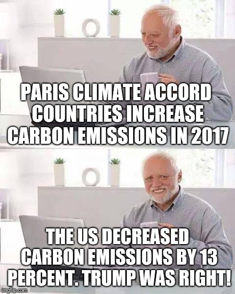 hide pain climate change | PARIS CLIMATE ACCORD COUNTRIES INCREASE CARBON EMISSIONS IN 2017; THE US DECREASED CARBON EMISSIONS BY 13 PERCENT. TRUMP WAS RIGHT! | image tagged in hide pain climate change | made w/ Imgflip meme maker