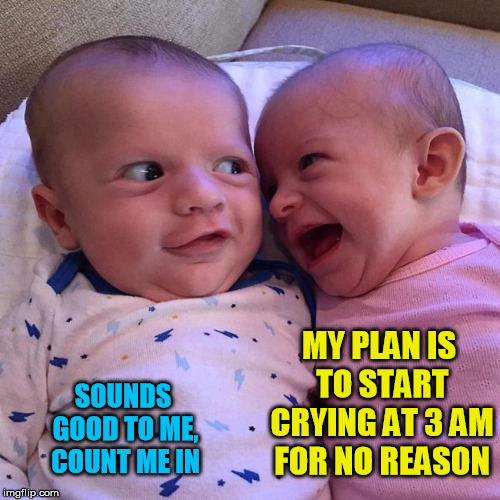 Plotting babies | MY PLAN IS TO START CRYING AT 3 AM FOR NO REASON; SOUNDS GOOD TO ME, COUNT ME IN | image tagged in plotting baby,evil plan,meme,baby meme,laughing baby,babies | made w/ Imgflip meme maker