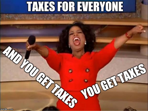 Oprah You Get A | TAXES FOR EVERYONE; YOU GET TAXES; AND YOU GET TAXES | image tagged in memes,oprah you get a | made w/ Imgflip meme maker