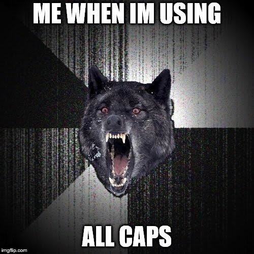 Most people probably feel this way | ME WHEN IM USING; ALL CAPS | image tagged in memes,insanity wolf,caps | made w/ Imgflip meme maker