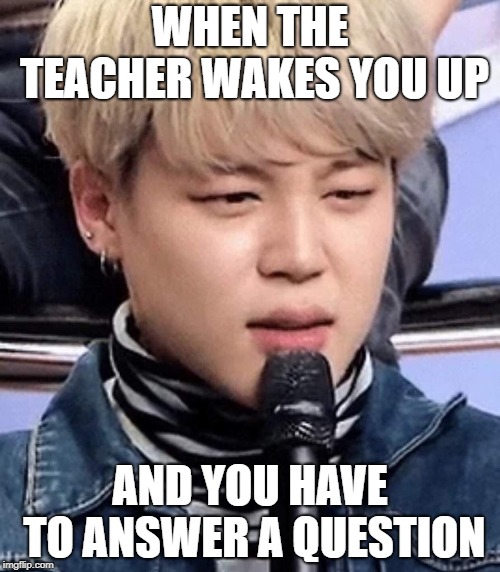 WHEN THE TEACHER WAKES YOU UP; AND YOU HAVE TO ANSWER A QUESTION | image tagged in bts,school,army,funny memes,meme faces,memeabe bts | made w/ Imgflip meme maker