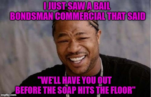 Now that's someone I wan't in my corner!!! | I JUST SAW A BAIL BONDSMAN COMMERCIAL THAT SAID; "WE'LL HAVE YOU OUT BEFORE THE SOAP HITS THE FLOOR" | image tagged in memes,yo dawg heard you,jail,bailout,funny,bondsman | made w/ Imgflip meme maker