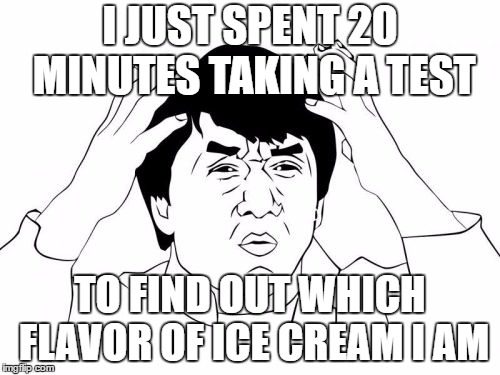 Jackie Chan WTF | I JUST SPENT 20 MINUTES TAKING A TEST; TO FIND OUT WHICH FLAVOR OF ICE CREAM I AM | image tagged in memes,jackie chan wtf | made w/ Imgflip meme maker