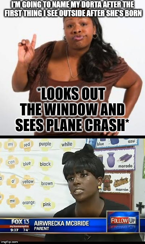 I'M GOING TO NAME MY DORTA AFTER THE FIRST THING I SEE OUTSIDE AFTER SHE'S BORN; *LOOKS OUT THE WINDOW AND SEES PLANE CRASH* | image tagged in sassy black woman | made w/ Imgflip meme maker